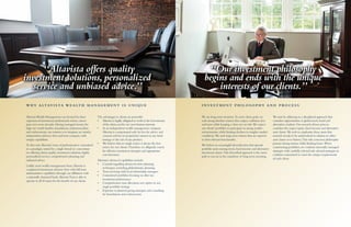 AltavistaWealth Management was formed by three
experienced investment professionals whose careers
span over seven decades.Having managed money for
high net worth families,foundations,retirement plans
and endowments,our mission is to integrate an entirely
independent advisory firm and trust company with
unique capabilities.
To that end,Altavista’s team of professionals is committed
to a paradigm united by a single thread:to concentrate
on offering clients quality investment solutions,highly
personalized service,comprehensive planning and
unbiased advice.
Unlike most wealth management firms,Altavista is
a registered investment advisory firm with full trust
administrative capabilities through our affiliation with
a nationally chartered bank.AltavistaTrust is able to
operate in all 50 states for the benefit of our clients.
The advantages to clients are powerful:
•	 Altavista is legally obligated to work in the best interests
of the client,not for our own business interests.
•	 As an independent wealth management company,
Altavista is compensated only by fees for advice and
counsel,and has no proprietary interest in any fund,
strategy or the sale of any product.
•	 We believe that no single source is always the best
source for our clients.Therefore,we diligently search
for effective investment strategies and appropriate
cost structures.
Altavista’s advanced capabilities include:
•	 Counsel regarding advanced estate planning
techniques,including philanthropic planning
•	 Trust servicing with local relationship managers
•	 Customized portfolios focusing on after-tax
investment performance
•	 Comprehensive asset allocation not captive to any
single portfolio strategy
•	 Expertise in planned giving strategies and consulting
for foundations and endowments
“Altavista offers quality
investment solutions,personalized
service and unbiased advice.”
W H Y A LTAV I S TA W E A LT H M A N AG E M E N T I S U N I Q U E
We are long-term investors.To meet client goals,we
seek strong absolute returns that outpace inflation,fees
and taxes while keeping a close eye on risk.We expect
our clients’portfolios to participate in strong market
environments,while limiting declines in tougher market
conditions.We seek long-term returns that are superior
to their relevant benchmarks.
We believe in meaningful diversification that spreads
portfolio assets among stock,fixed income and alternative
investment classes.This diversified approach is the surest
path to success in the marathon of long-term investing.
We start by adhering to a disciplined approach that
considers opportunities in global stock,bond and
alternative markets.Our research-driven process
considers the major equity, fixed income and alternative
asset classes.We seek to emphasize those assets that
research reveals to be undervalued in relation to other
asset classes or to history.This risk-conscious philosophy
pursues strong returns while limiting losses.When
constructing portfolios,we combine internally-managed
strategies with carefully selected sub-advised strategies in
a fashion customized to meet the unique requirements
of each client.
“Our investment philosophy
begins and ends with the unique
interests of our clients.”
I N V E S T M E N T P H I L O S O P H Y A N D P RO C E S S
“Our investment philosophy
begins and ends with the unique
interests of our clients.”
“Altavista offers quality
investment solutions,personalized
service and unbiased advice.”
 