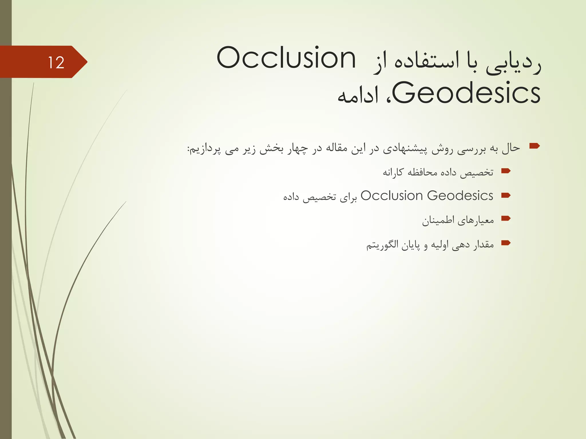 ‫با‬ ‫ردیابی‬‫از‬ ‫استفاده‬Occlusion
Geodesics‫ادامه‬ ،
‫پردازیم‬ ‫می‬ ‫زیر‬ ‫بخش‬ ‫چهار‬ ‫در‬ ‫مقاله‬ ‫این‬ ‫در‬ ‫پیشنهادی‬ ‫روش‬ ‫بررسی‬ ‫به‬ ‫حال‬:
‫محافظه‬ ‫داده‬ ‫تخصیص‬‫کارانه‬
Occlusion Geodesics‫داده‬ ‫تخصیص‬ ‫برای‬
‫اطمینان‬ ‫معیارهای‬
‫پایان‬ ‫و‬ ‫اولیه‬ ‫دهی‬ ‫مقدار‬‫الگوریتم‬
12
 