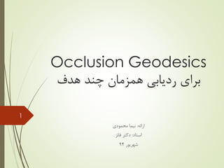 Occlusion Geodesics
‫هدف‬ ‫چند‬ ‫همزمان‬ ‫ردیابی‬ ‫برای‬
‫ارائه‬:‫محمودی‬ ‫نیما‬
‫استاد‬:‫فائز‬ ‫دکتر‬
‫شهریور‬94
1
 