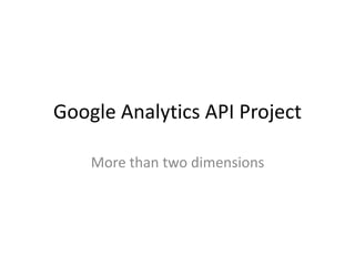 Google Analytics API Project
More than two dimensions
 