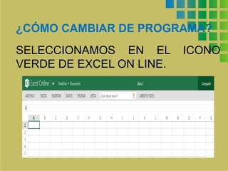 ¿CÓMO CAMBIAR DE PROGRAMA? 
SELECCIONAMOS EN EL ICONO 
VERDE DE EXCEL ON LINE. 
 