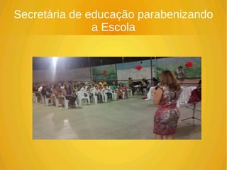 Secretária de educação parabenizando
a Escola
 