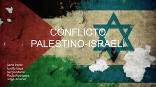 CONFLICTO
PALESTINO-ISRAELÍ
Carla Pérez
Adolfo Vaca
Sergio Martín
Paula Rodriguez
Jorge Jimenez