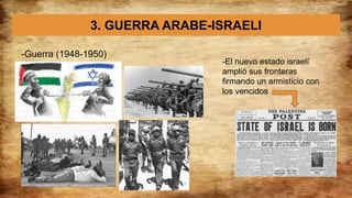 3. GUERRA ARABE-ISRAELI
-Guerra (1948-1950)
-El nuevo estado israelí
amplió sus fronteras
firmando un armisticio con
los vencidos