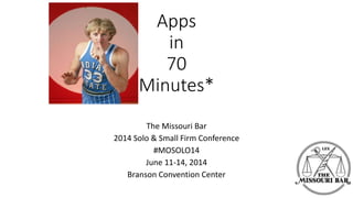 Apps
in
70
Minutes*
The Missouri Bar
2014 Solo & Small Firm Conference
#MOSOLO14
June 11-14, 2014
Branson Convention Center
 