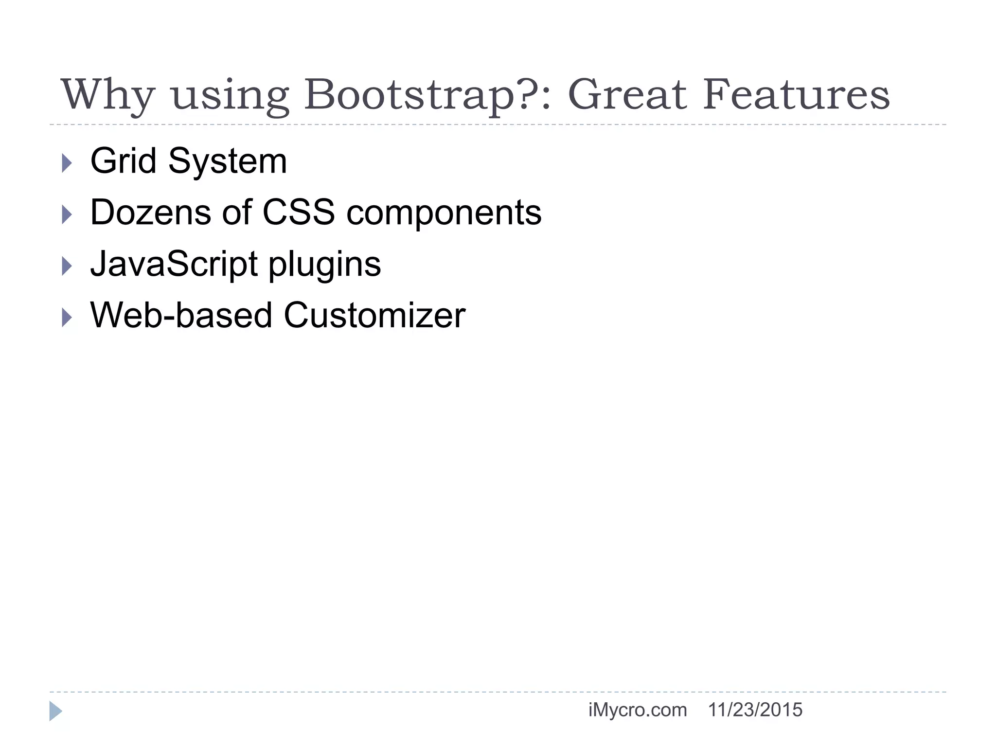 Why using Bootstrap?: Great Features
 Grid System
 Dozens of CSS components
 JavaScript plugins
 Web-based Customizer
11/23/2015iMycro.com
 