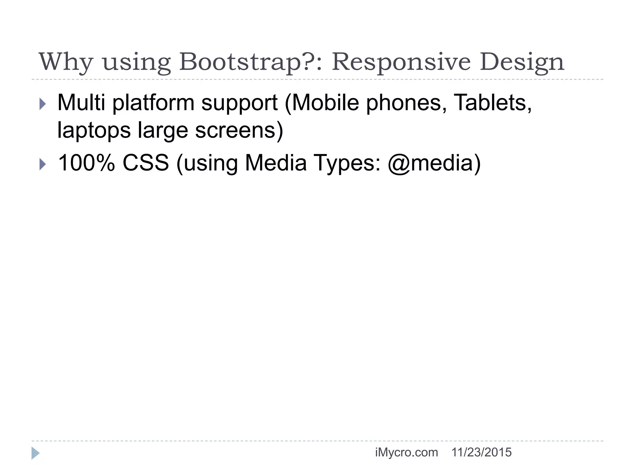Why using Bootstrap?: Responsive Design
 Multi platform support (Mobile phones, Tablets,
laptops large screens)
 100% CSS (using Media Types: @media)
11/23/2015iMycro.com
 