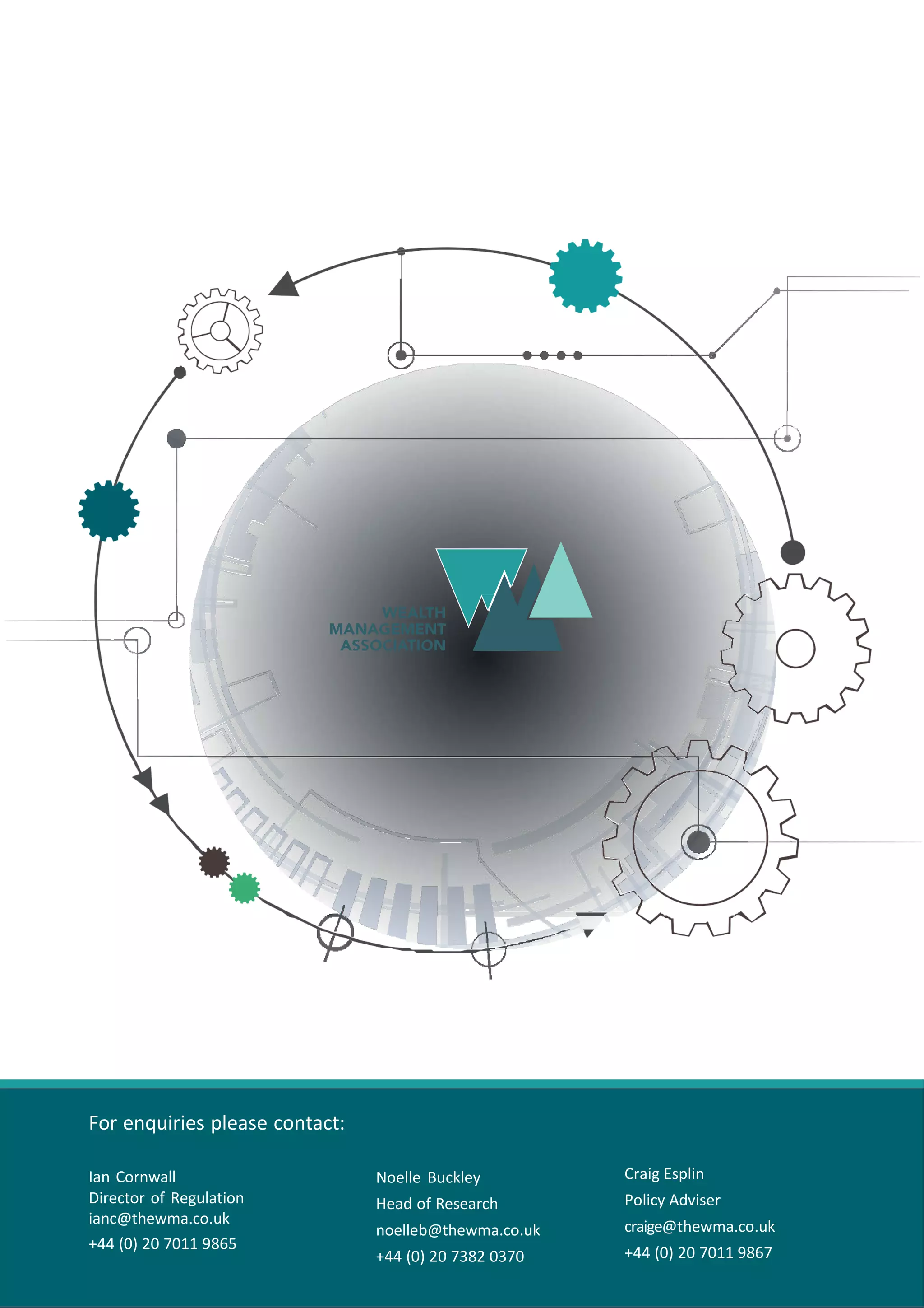 7
For enquiries please contact:
Ian Cornwall
Director of Regulation
ianc@thewma.co.uk
+44 (0) 20 7011 9865
Noelle Buckley
Head of Research
noelleb@thewma.co.uk
+44 (0) 20 7382 0370
Craig Esplin
Policy Adviser
craige@thewma.co.uk
+44 (0) 20 7011 9867
 