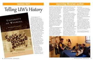 Wyoming Library Roundup • Winter/Spring 2014Wyoming Library Roundup • Winter/Spring 2014	
	
14	
	
15
To acknowledge the 125th
anniversary of the University of
Wyoming, Tamsen Hert and Rick
Ewig worked together to develop a
beautiful pictorial book documenting
the history of the state’s only four-year
public institution of higher education.
Containing more than 200 vintage
images, The University of Wyoming is
part of Arcadia Publishing’s “Campus
History Series.” The book received
honorable mention by the Wyoming
State Historical Society in 2013.
With access and experience diving
into historical collections, both
Hert, who heads the Emmett
D. Chisum Special Collections
at the UW Libraries, and
Ewig, associate director of the
American Heritage Center, had
perfect backgrounds for this
daunting project. Both also are
officers of the Wyoming State
Historical Society.
Since 1994, Hert’s
major responsibility has
been the oversight of the
Grace Raymond Hebard
Collection, which is
considered to be the most
comprehensive collection
of published material about Wyoming.
This resource includes all fiction and
nonfiction books about Wyoming,
maps, university, state and federal
documents pertinent to Wyoming,
games, audio and video materials,
newspapers, and stereo views.
During her research for the book,
Hert discovered gems like the Fossil
Fields Expedition led by Wilbur
H. Knight in 1899. “This was a
major expedition through Wyoming
gathering fossils for a good deal of the
summer. There is even a publication
that was issued about the venture,
published by the Union Pacific
Railroad.”
The process for identifying potential
material included scouring the
university’s photo archives located
at the American Heritage Center.
“First we identified the photographs
that we thought would be good
representations of UW’s history
and then researched the topic in the
available resources including the
earlier histories, campus newspaper
and other pertinent publications,”
Hert explained.
At first, the authors considered a
chronological approach to organizing
the information but as they delved
into the resources certain phrases
caught their attention. The final
chapters are organized based on
themes: Free Tuition and Equal
Admission; Dinosaurs to Gold
Ones; Home on the Range; Prepare
for Complete Living; Roaming the
University; On the Heights; Your
University Stands Steadfast in War and
Peace; and Wyoming’s University.
Hert explained that the book focuses
on certain aspects that were very
important to UW’s history as a land
grant university. “We also felt it was
important to discuss several of the
personalities throughout the history of
the institution.”
The numerous historical photos in
the book presented an initial challenge
for Hert, a noted historian and writer.
“Writing captions to tell the story
of each photograph is much more
difficult than a 5,000 word article,”
she said. “We had to do a lot of
editing to meet the word requirement
of the publisher.”
In addition to this book, Hert has
written several articles about the
cultural history of Yellowstone and
Grand Teton National Parks and has
a chapter on Yellowstone’s Roosevelt
Lodge in a forthcoming book. Hert is
also currently working on a history of
all the Yellowstone’s hotels, lodges and
camps with Lee H. Whittlesey.
Tamsen Hert and Rick Ewig sign copies of
University of Wyoming at the UW Union.
wyoming librarian-authortamsen hert
Telling UW’s History
 