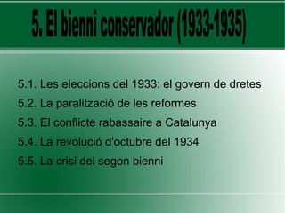 5.1. Les eleccions del 1933: el govern de dretes
5.2. La paralització de les reformes
5.3. El conflicte rabassaire a Catalunya
5.4. La revolució d'octubre del 1934
5.5. La crisi del segon bienni
 