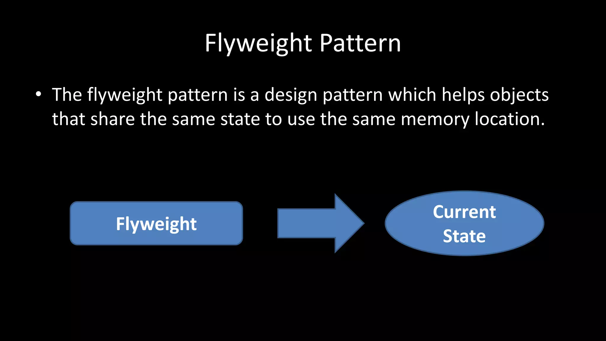 Flyweight Pattern
• The flyweight pattern is a design pattern which helps objects
that share the same state to use the same memory location.
Flyweight
Current
State
 