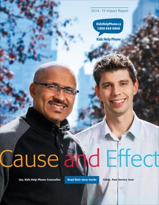 Cause and Effect
2014–15 Impact Report
Joe, Kids Help Phone Counsellor Read their story inside Aidan, Past Service User
 