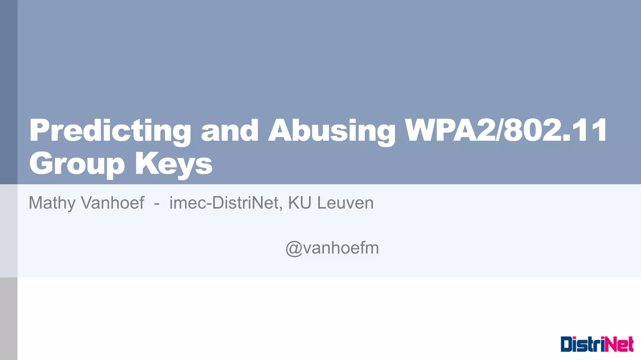 Predicting and Abusing WPA2/802.11
Group Keys
Mathy Vanhoef - imec-DistriNet, KU Leuven
@vanhoefm
 
