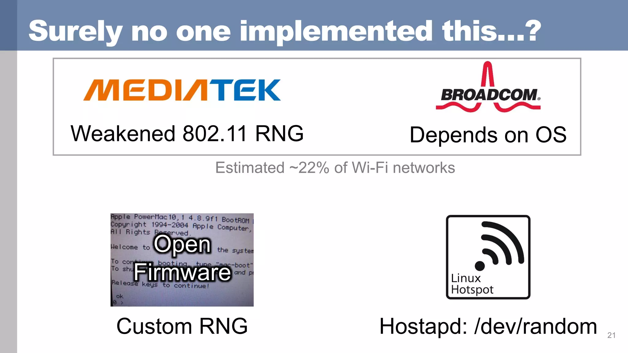Surely no one implemented this…?
21
Depends on OS
Custom RNG
Open
Firmware
Hostapd: /dev/random
Estimated ~22% of Wi-Fi networks
Weakened 802.11 RNG
 