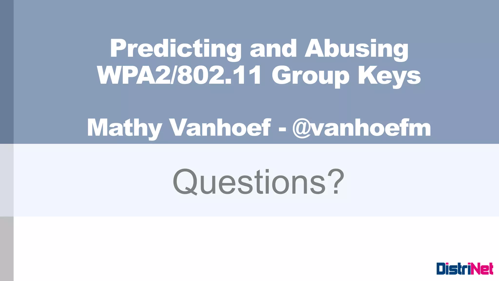 Predicting and Abusing
WPA2/802.11 Group Keys
Mathy Vanhoef - @vanhoefm
Questions?
 