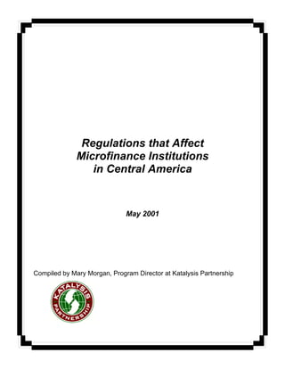 Regulations that Affect
Microfinance Institutions
in Central America
May 2001
Compiled by Mary Morgan, Program Director at Katalysis Partnership
 