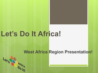 Let’s Do It Africa!
West Africa Region Presentation!
 