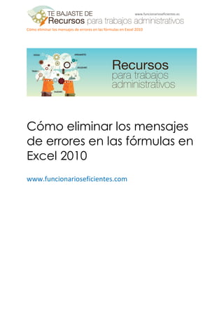 Cómo eliminar los mensajes de errores en las fórmulas en Excel 2010
www.funcionarioseficientes.es
Cómo eliminar los mensajes
de errores en las fórmulas en
Excel 2010
www.funcionarioseficientes.com
 