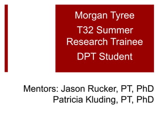 Morgan Tyree_
T32 Summer
Research Trainee_
DPT Student
Mentors: Jason Rucker, PT, PhD
Patricia Kluding, PT, PhD
 