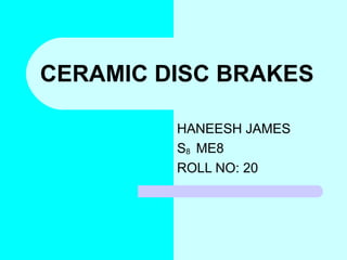 CERAMIC DISC BRAKES
HANEESH JAMES
S8 ME8
ROLL NO: 20
 