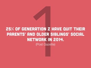 125% of Generation Z have quit their
parents’ and older siblings’ social
network in 2014.
(Post Gazette)
 