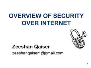 1
OVERVIEW OF SECURITY
OVER INTERNET
Zeeshan Qaiser
zeeshanqaiser1@gmail.com
 