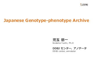Japanese Genotype-phenotype Archive
児玉 悠一
Kodama Yuichi, Ph.D
DDBJ センター、アノテータ
DDBJ center, annotator
 