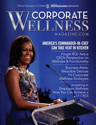 1 CorporateWellnessMagazine.com
AMERICA’S COMMANDER-IN-CHEF
CAN TAKE HEAT IN KITCHEN
Forget ROI: Aetna
CEO’s Perspective on
Wellness & Functionality
Investing in
Employee Wellness
How You Can Achieve a
17:1 ROI
Business Attire:
Wearable Devices
Fit Corporate
Wellness Strategies
 