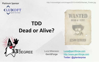 Luca@gerritforge.com
http://www.gerritforge.com
Twitter: @gitenterprise
TDD
Dead or Alive?
Luca Milanesio
GerritForge
http://visionwidget.com/images/2010-4/0405/Wanted_Poster.jpg
Platinum Sponsor
 