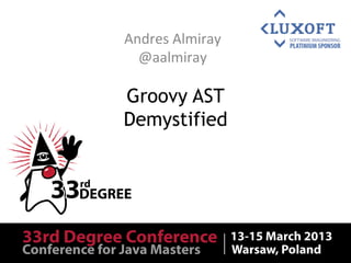 Andres	
  Almiray	
  
  @aalmiray	
  

Groovy AST
Demystified
 