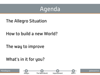 #33rdDegree @DebskiChris
Allegro The New World Improvement WIIFY
Agenda
The Allegro Situation
How to build a new World?
The way to improve
What’s in it for you?
 