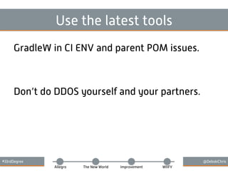 #33rdDegree @DebskiChris
Allegro The New World Improvement WIIFY
Use the latest tools
GradleW in CI ENV and parent POM issues.
Don’t do DDOS yourself and your partners.
 