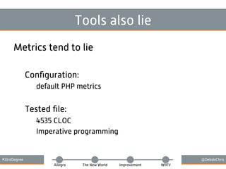 #33rdDegree @DebskiChris
Allegro The New World Improvement WIIFY
Tools also lie
Metrics tend to lie
Conﬁguration:
default PHP metrics
Tested ﬁle:
4535 CLOC
Imperative programming
 