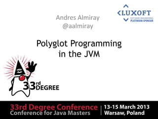 Andres	
  Almiray	
  
      @aalmiray	
  

Polyglot Programming
      in the JVM
 