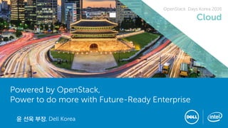 OpenStack Days Korea 2016
OpenStack Days Korea 2016
Cloud
Powered by OpenStack,
Power to do more with Future-Ready Enterprise
윤 선욱 부장, Dell Korea
 