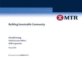 6/25/2015 Page 1MTR Corporation
BuildingSustainable Community
LincolnLeong
Chief Executive Officer
MTR Corporation
17June 2015
 