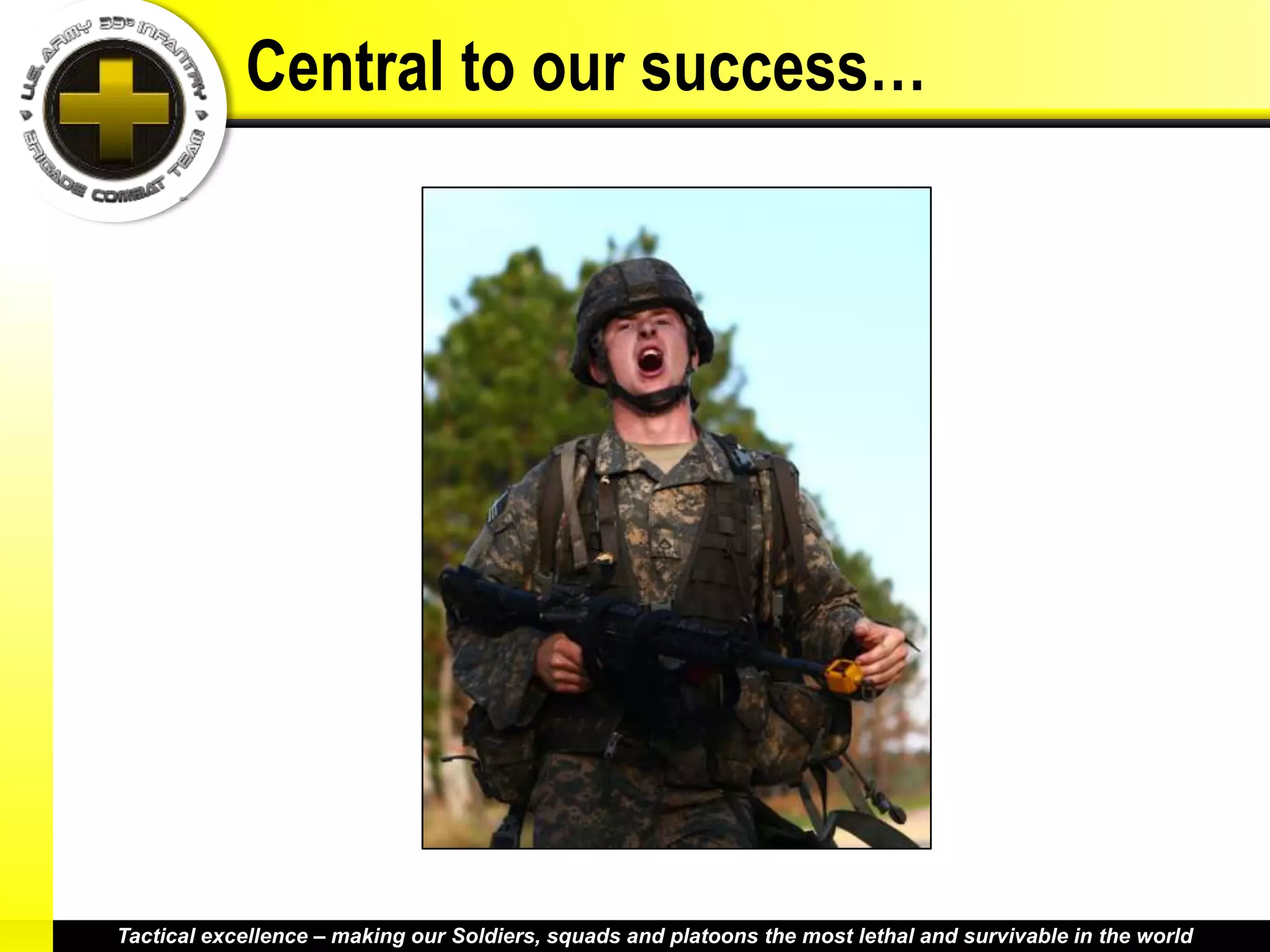 Central to our success…




Tactical excellence – making our Soldiers, squads and platoons the most lethal and survivable in the world
 