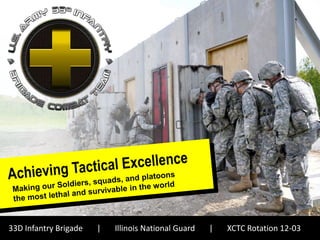 33D Infantry Brigade           |      Illinois National Guard              |      XCTC Rotation 12-03
     Tactical excellence – making our Soldiers, squads and platoons the most lethal and survivable in the world
 