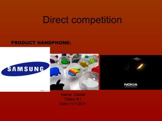 Direct competition Name: Danial Class:3t1 Date:11/1/2011 PRODUCT HANDPHONE: 