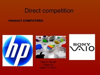 Direct competition Name: Danial Class:3t1 Date:11/1/2011 PRODUCT  COMPUTERS : 
