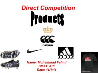 Direct Competition Name: Muhammad Fahmi Class: 3T1 Date: 11/1/11 Products 