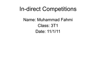 In-direct Competitions Name: Muhammad Fahmi Class: 3T1 Date: 11/1/11 