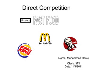 Direct Competition Name: Muhammad Hanie Class: 3T1 Date:11/1/2011 Product FAST FOOD 