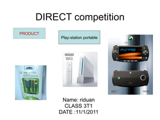DIRECT competition Name: riduan CLASS 3T1 DATE :11/1/2011 PRODUCT Play-station portable 