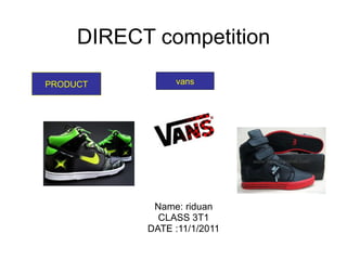 DIRECT competition Name: riduan CLASS 3T1 DATE :11/1/2011 PRODUCT vans 