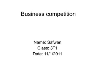Business competition Name: Safwan Class: 3T1 Date: 11/1/2011 