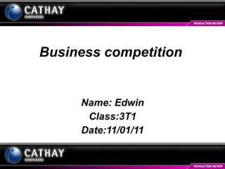 Business competition Name: Edwin Class:3T1 Date:11/01/11 