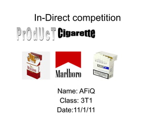 In-Direct competition Name: AFiQ Class: 3T1 Date:11/1/11 PrOdUcT Cigarette 
