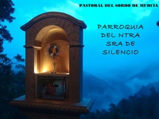 PASTORAL DEL SORDO DE MURCIA
PARROQUIA
DEL NTRA
SRA DE
SILENCIO
 