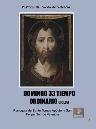 1
DOMINGO 33 TIEMPO
ORDINARIO CICLO A
Parroquia de Santo Tomas Apóstol y San
Felipe Neri de Valencia
Pastoral del Sordo de...